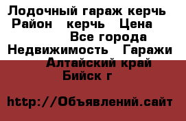 Лодочный гараж керчь › Район ­ керчь › Цена ­ 450 000 - Все города Недвижимость » Гаражи   . Алтайский край,Бийск г.